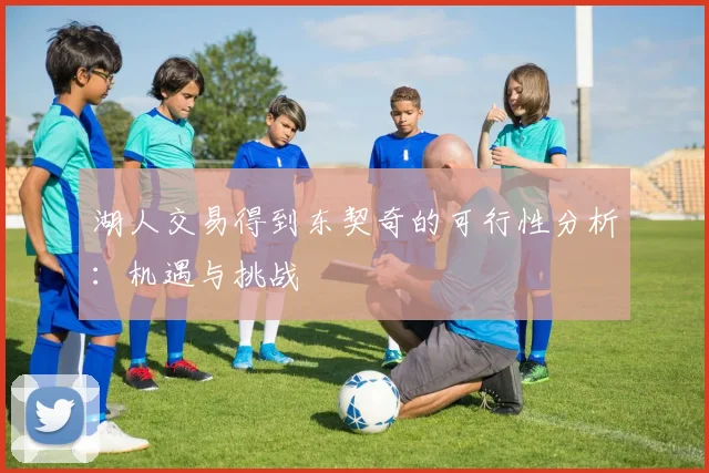 湖人交易得到东契奇的可行性分析：机遇与挑战