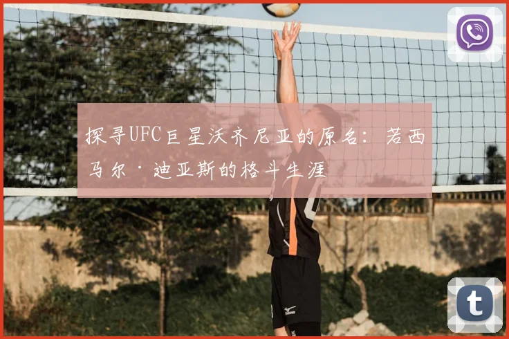 探寻UFC巨星沃齐尼亚的原名：若西马尔·迪亚斯的格斗生涯