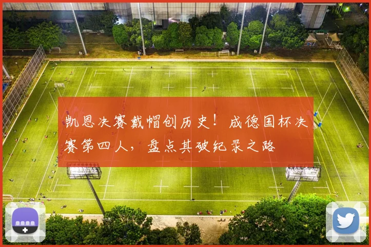 凯恩决赛戴帽创历史！成德国杯决赛第四人，盘点其破纪录之路