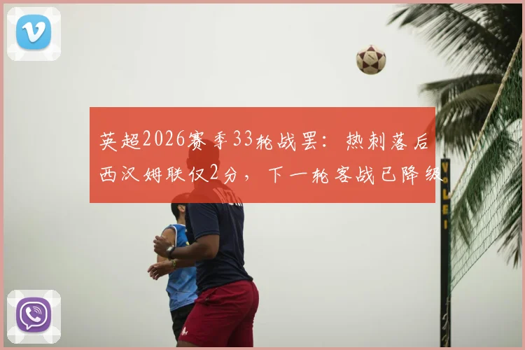 英超2026赛季33轮战罢：热刺落后西汉姆联仅2分，下一轮客战已降级的狼队是关键抢分良机