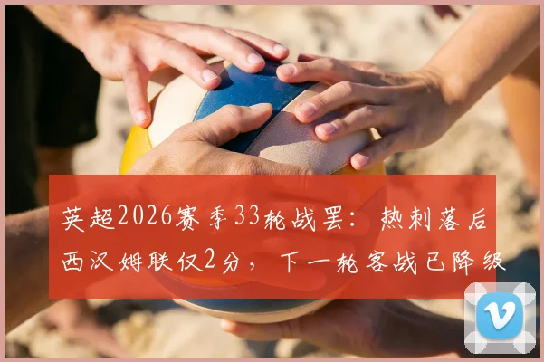 英超2026赛季33轮战罢：热刺落后西汉姆联仅2分，下一轮客战已降级的狼队是关键抢分良机