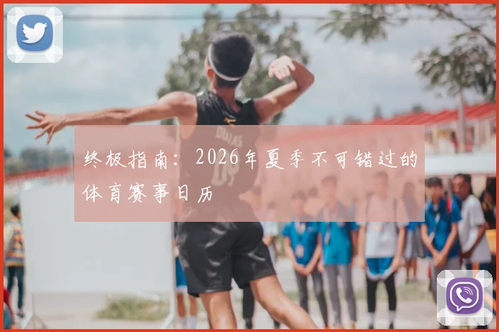 终极指南：2026年夏季不可错过的体育赛事日历