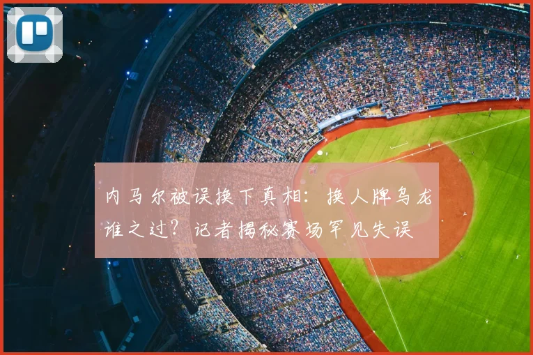 内马尔被误换下真相：换人牌乌龙谁之过？记者揭秘赛场罕见失误