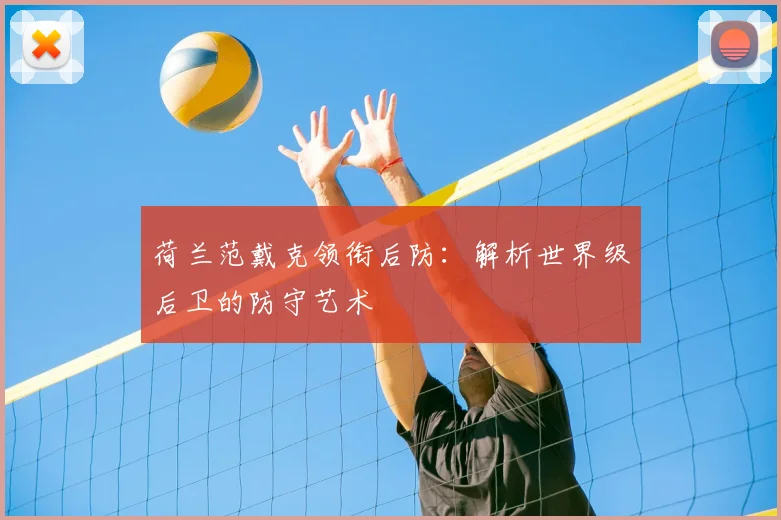 荷兰范戴克领衔后防：解析世界级后卫的防守艺术