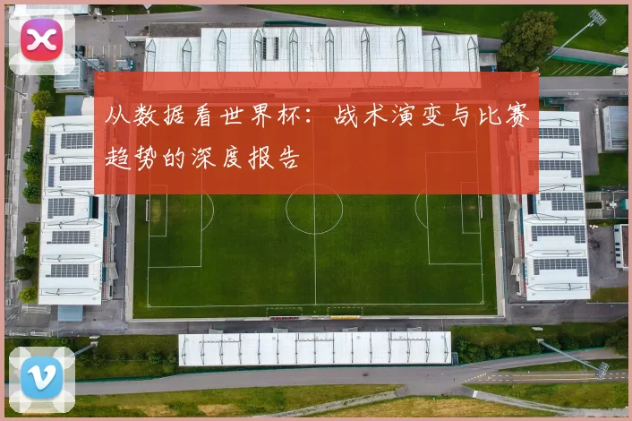 从数据看世界杯：战术演变与比赛趋势的深度报告