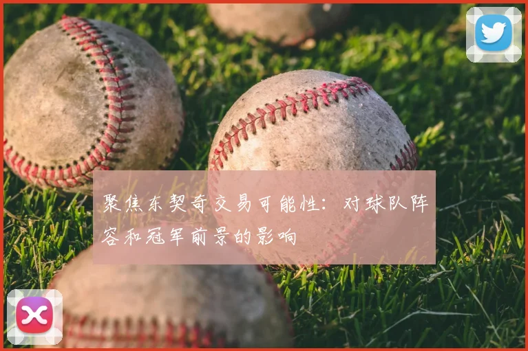 聚焦东契奇交易可能性：对球队阵容和冠军前景的影响