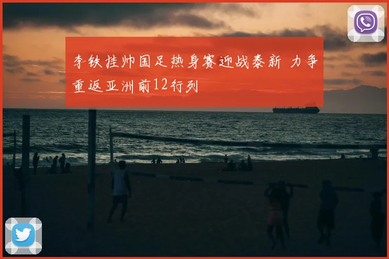 李铁挂帅国足热身赛迎战泰新 力争重返亚洲前12行列