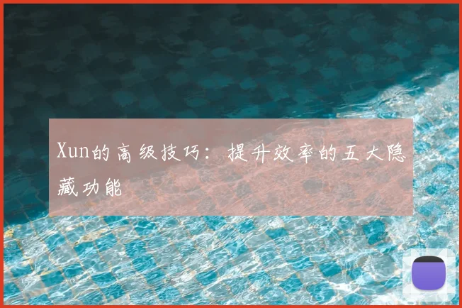 Xun的高级技巧：提升效率的五大隐藏功能