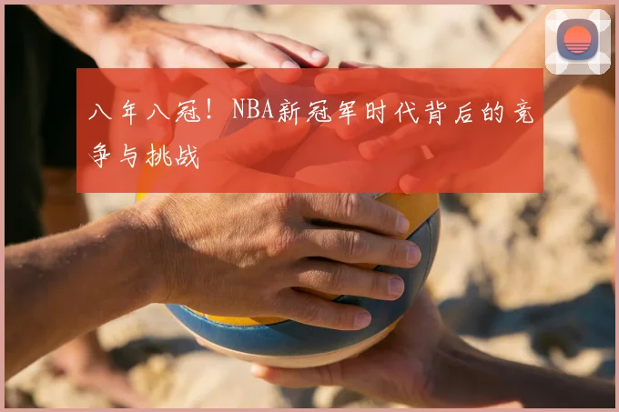 八年八冠！NBA新冠军时代背后的竞争与挑战
