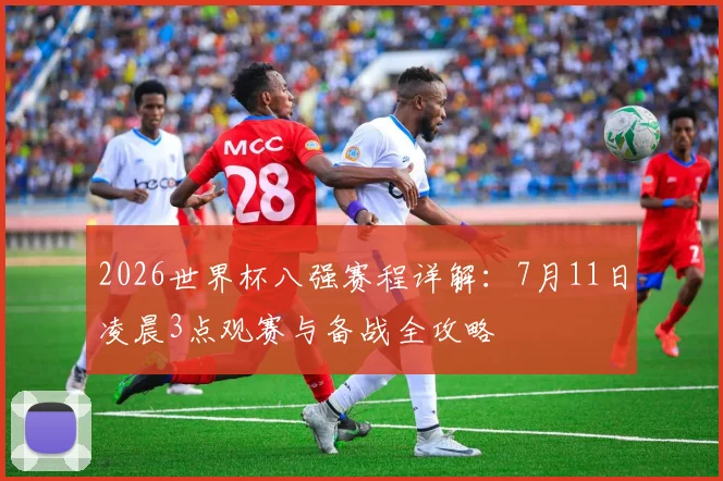 2026世界杯八强赛程详解：7月11日凌晨3点观赛与备战全攻略