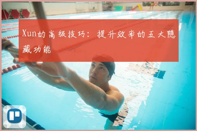 Xun的高级技巧：提升效率的五大隐藏功能
