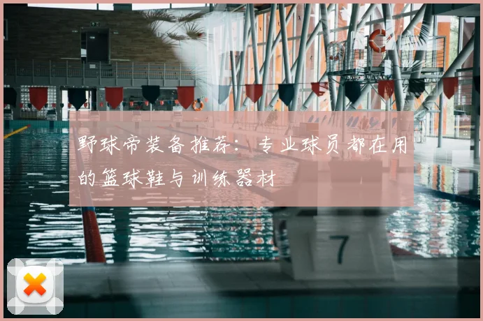 野球帝装备推荐：专业球员都在用的篮球鞋与训练器材