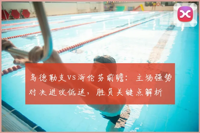 乌德勒支vs海伦芬前瞻：主场强势对决进攻低迷，胜负关键点解析