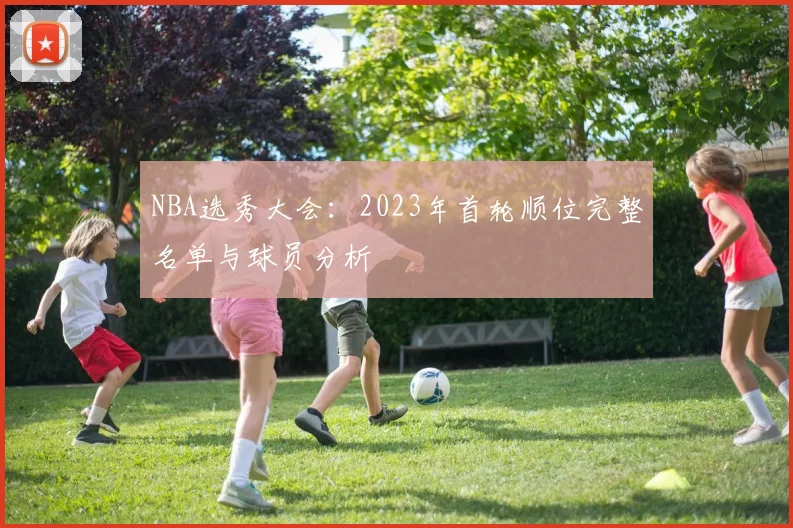 NBA选秀大会：2023年首轮顺位完整名单与球员分析