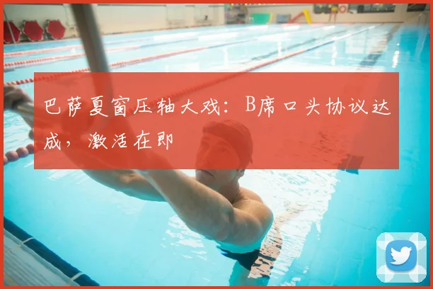巴萨夏窗压轴大戏：B席口头协议达成，激活在即